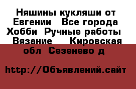 Няшины кукляши от Евгении - Все города Хобби. Ручные работы » Вязание   . Кировская обл.,Сезенево д.